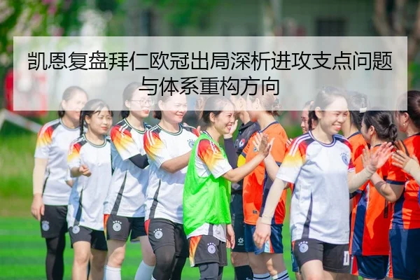 凯恩复盘拜仁欧冠出局深析进攻支点问题与体系重构方向