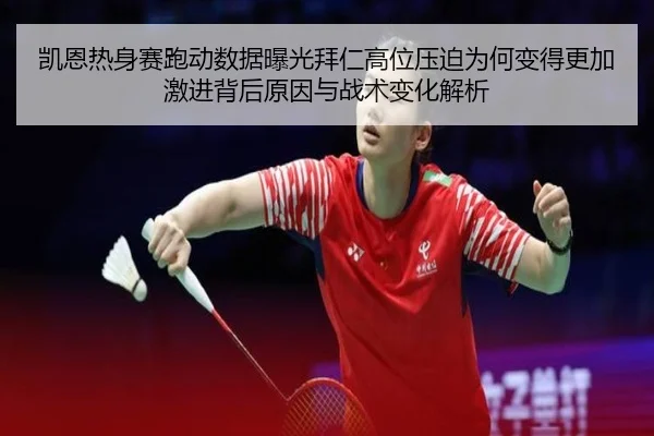 凯恩热身赛跑动数据曝光拜仁高位压迫为何变得更加激进背后原因与战术变化解析